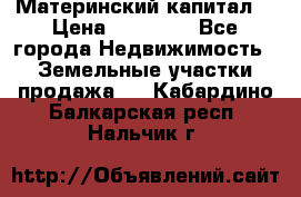 Материнский капитал  › Цена ­ 40 000 - Все города Недвижимость » Земельные участки продажа   . Кабардино-Балкарская респ.,Нальчик г.